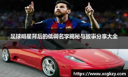 足球明星背后的低调名字揭秘与故事分享大全