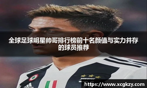 全球足球明星帅哥排行榜前十名颜值与实力并存的球员推荐